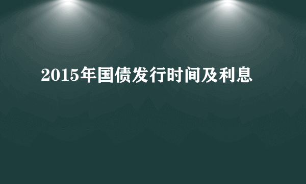 2015年国债发行时间及利息