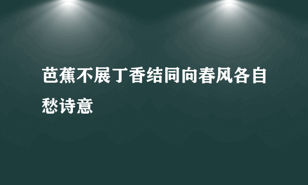 芭蕉不展丁香结同向春风各自愁诗意