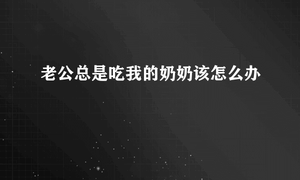 老公总是吃我的奶奶该怎么办