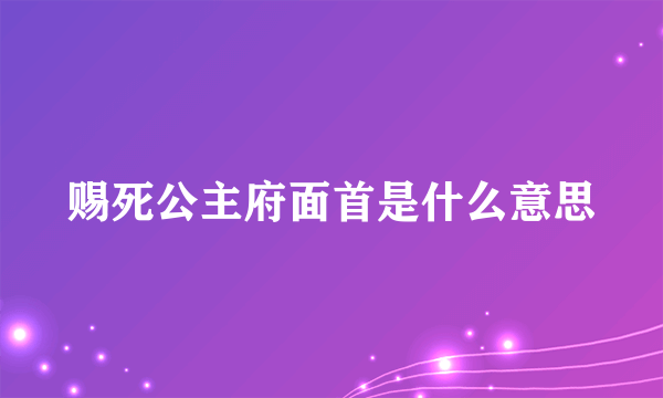 赐死公主府面首是什么意思