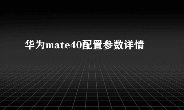 华为mate40配置参数详情