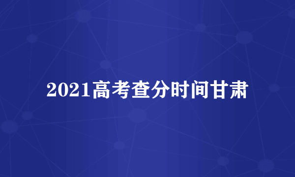 2021高考查分时间甘肃