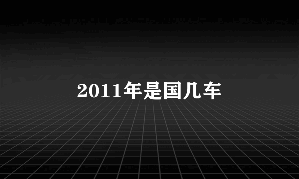 2011年是国几车