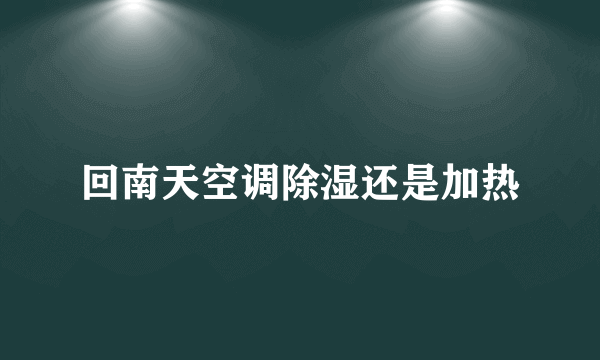 回南天空调除湿还是加热