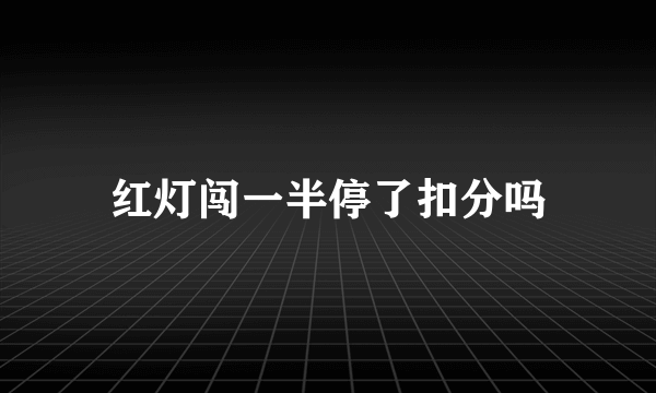 红灯闯一半停了扣分吗