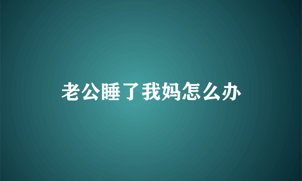 老公睡了我妈怎么办