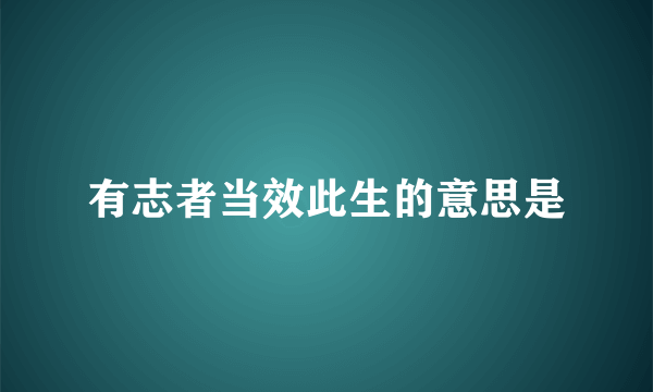 有志者当效此生的意思是