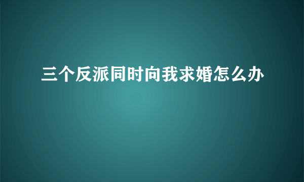 三个反派同时向我求婚怎么办