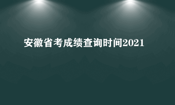 安徽省考成绩查询时间2021