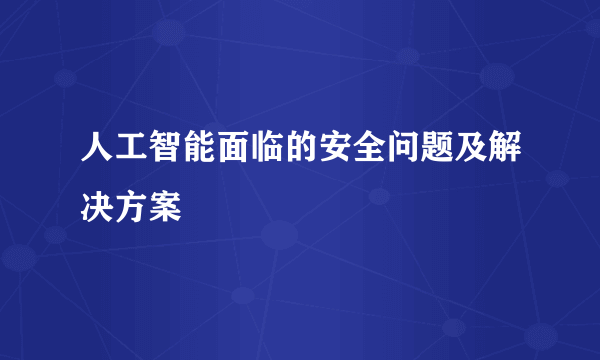 人工智能面临的安全问题及解决方案