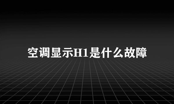 空调显示H1是什么故障