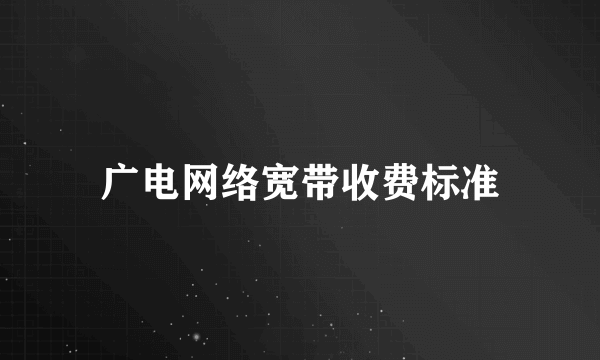 广电网络宽带收费标准