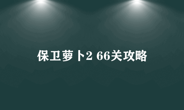 保卫萝卜2 66关攻略