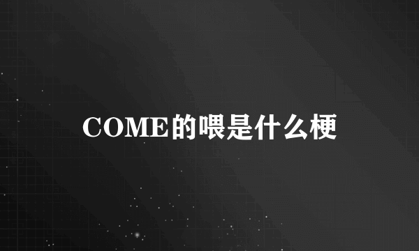 COME的喂是什么梗