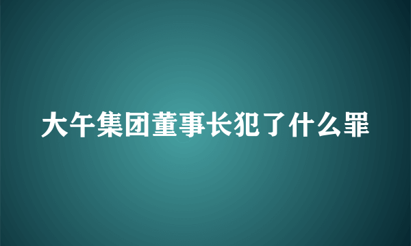 大午集团董事长犯了什么罪