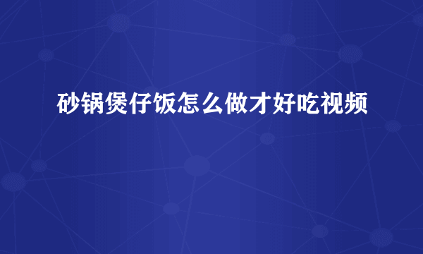 砂锅煲仔饭怎么做才好吃视频