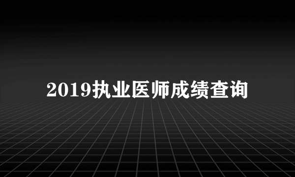 2019执业医师成绩查询