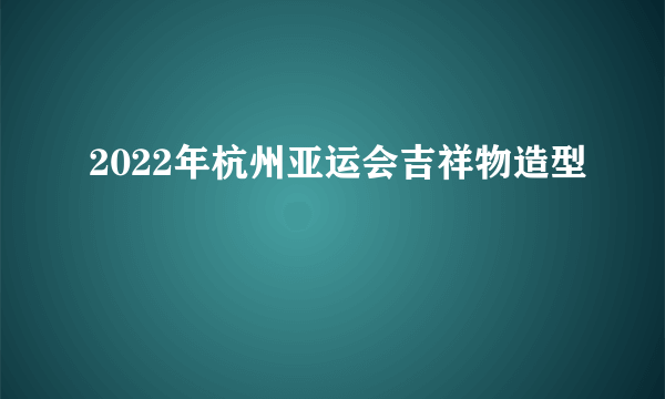 2022年杭州亚运会吉祥物造型