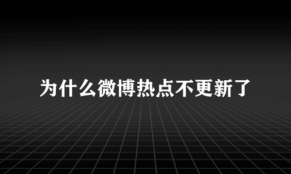 为什么微博热点不更新了