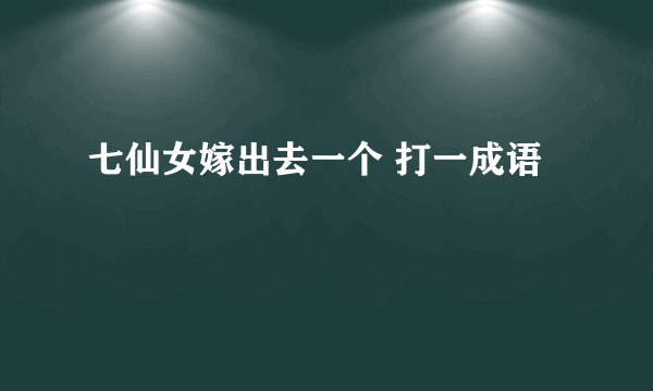 七仙女嫁出去一个 打一成语