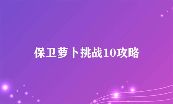 保卫萝卜挑战10攻略