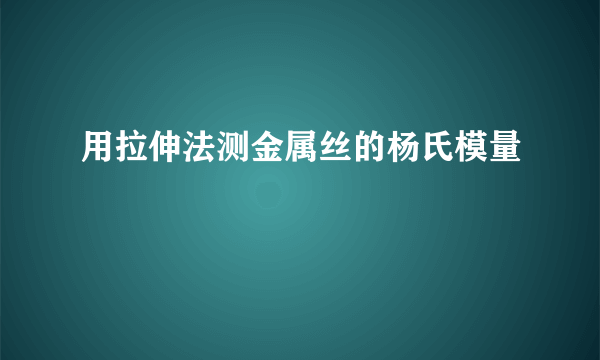 用拉伸法测金属丝的杨氏模量