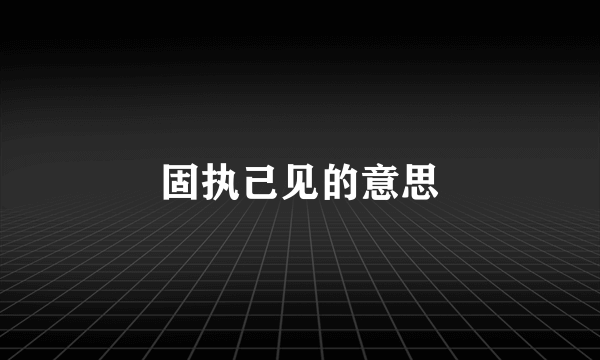 固执己见的意思