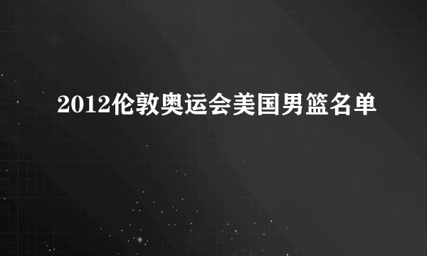 2012伦敦奥运会美国男篮名单