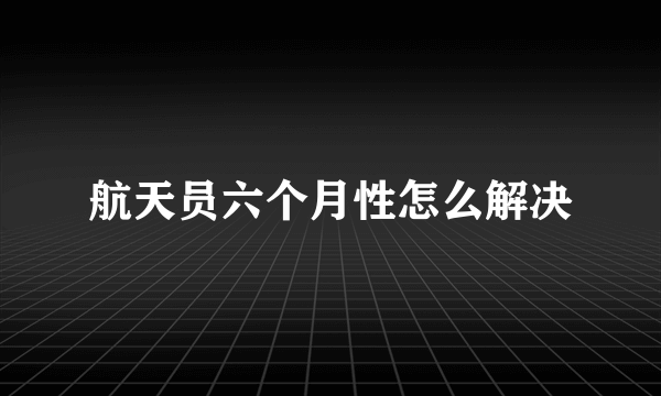 航天员六个月性怎么解决