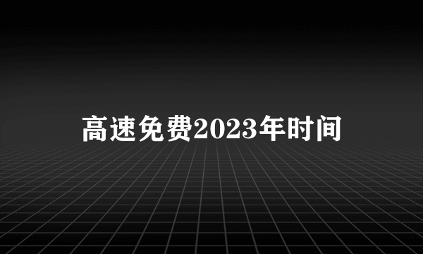 高速免费2023年时间