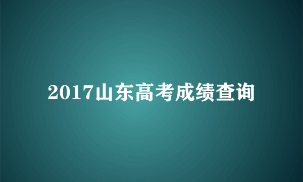 2017山东高考成绩查询