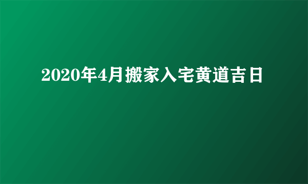 2020年4月搬家入宅黄道吉日