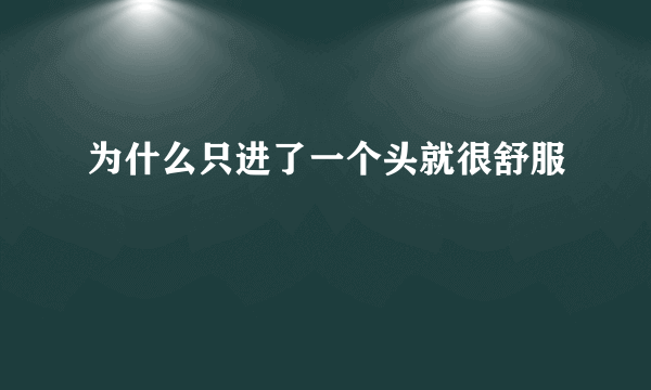 为什么只进了一个头就很舒服