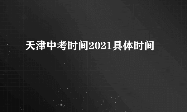 天津中考时间2021具体时间