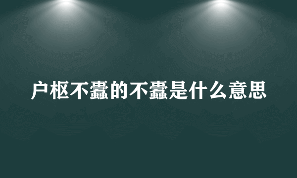 户枢不蠹的不蠹是什么意思