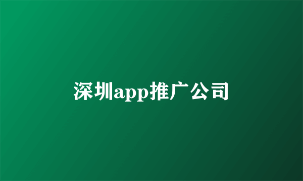 深圳app推广公司