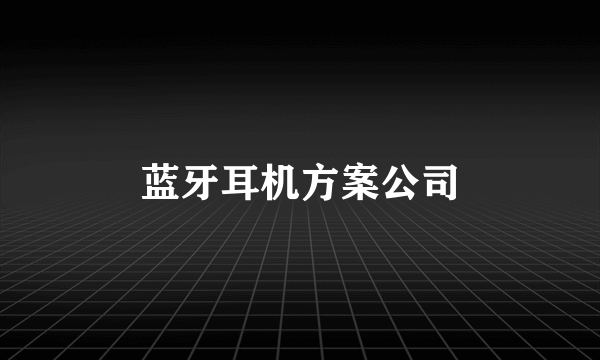 蓝牙耳机方案公司