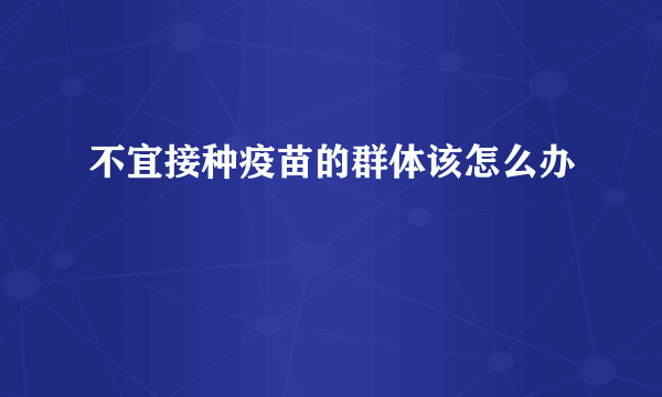 不宜接种疫苗的群体该怎么办