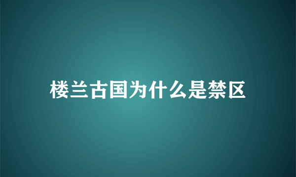 楼兰古国为什么是禁区