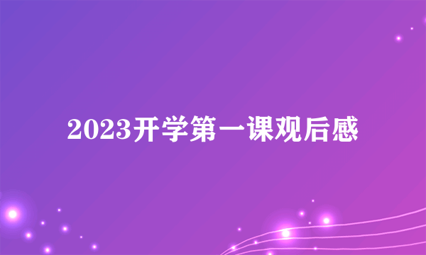 2023开学第一课观后感