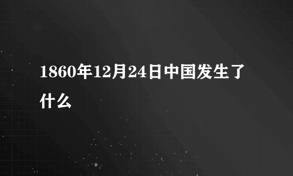 1860年12月24日中国发生了什么