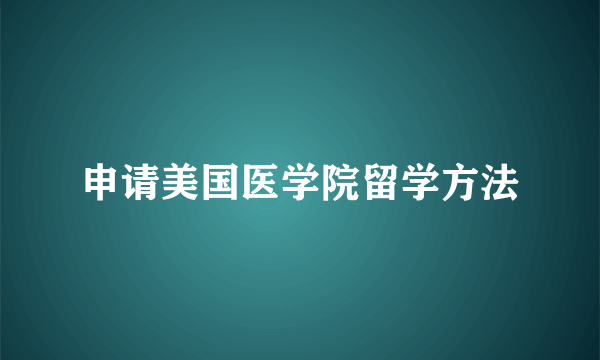 申请美国医学院留学方法