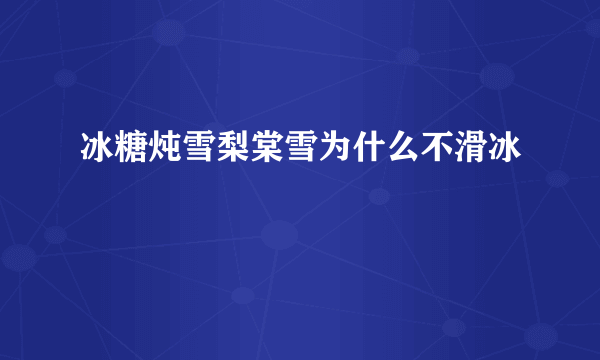 冰糖炖雪梨棠雪为什么不滑冰