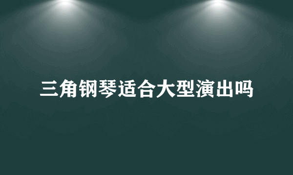 三角钢琴适合大型演出吗