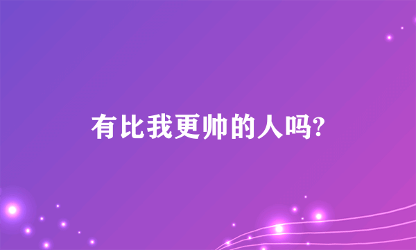 有比我更帅的人吗?