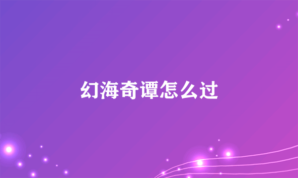 幻海奇谭怎么过