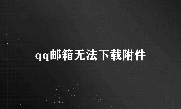 qq邮箱无法下载附件