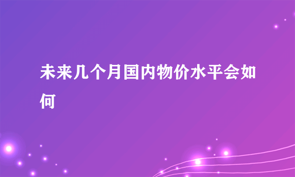 未来几个月国内物价水平会如何