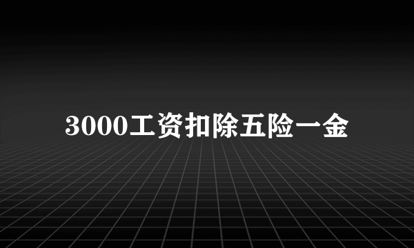 3000工资扣除五险一金