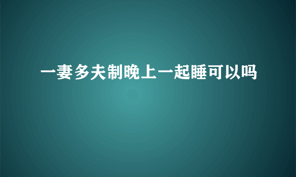 一妻多夫制晚上一起睡可以吗